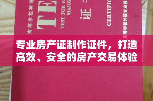 涞源专业房产证制作证件，打造高效、安全的房产交易体验